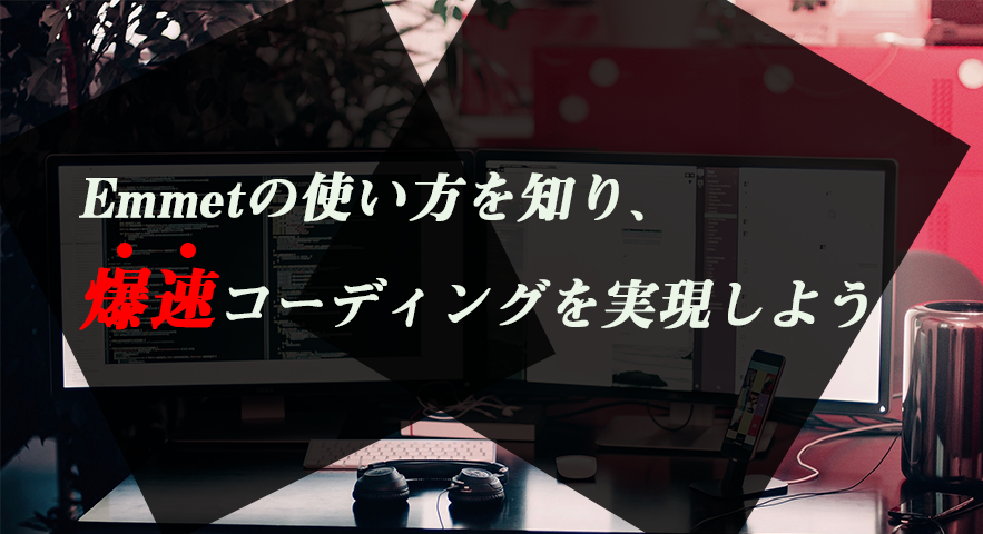 Emmetの使い方を知り、 爆速コーディングを実現しよう